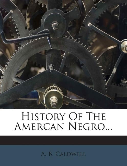 History of the Amercan Negro... by Caldwell, Arthur Bunyan