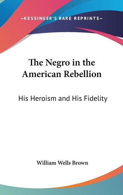 The Negro in the American Rebellion: His Heroism and His Fidelity by Brown, William Wells