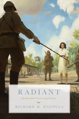 Radiant: Fifty Remarkable Women in Church History by Hannula, Richard M.