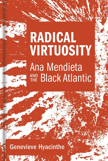Radical Virtuosity: Ana Mendieta and the Black Atlantic by Hyacinthe, Genevieve