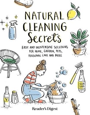 Natural Cleaning Secrets: Easy and Inexpensive Solutions for Home, Garden, Pets, Personal Care and More by Reader's Digest