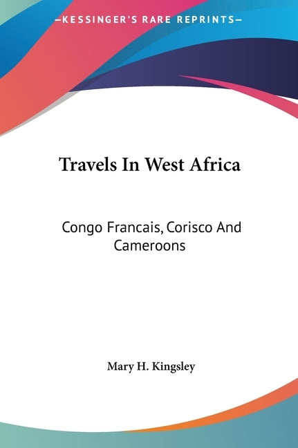Travels in West Africa: Congo Francais, Corisco and Cameroons by Kingsley, Mary Henrietta