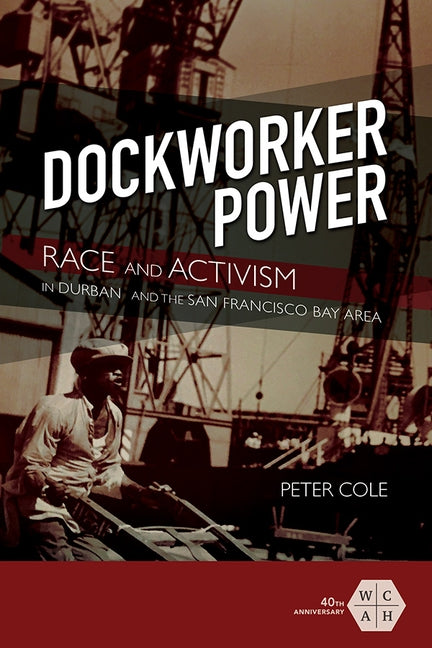 Dockworker Power: Race and Activism in Durban and the San Francisco Bay Area by Cole, Peter