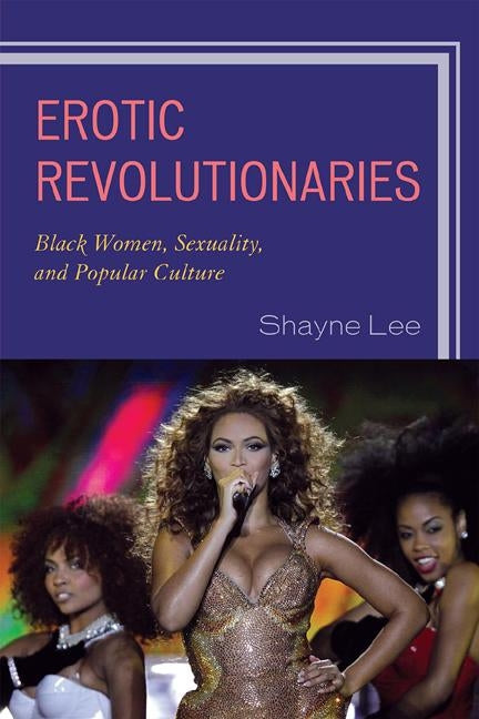 Erotic Revolutionaries: Black Women, Sexuality, and Popular Culture by Lee, Shayne