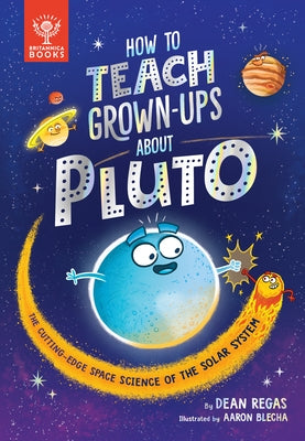 How to Teach Grown-Ups about Pluto: The Cutting-Edge Space Science of the Solar System by Regas, Dean