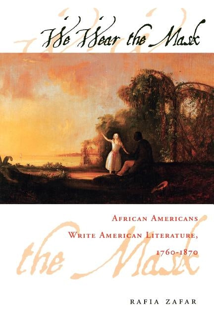 We Wear the Mask: African Americans Write American Literature, 1760-1870 by Zafar, Rafia