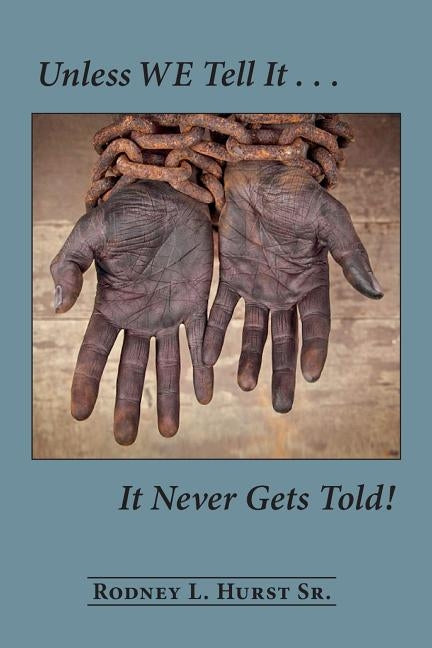 Unless WE Tell It . . . It Never Gets Told! by Hurst Sr, Rodney L.