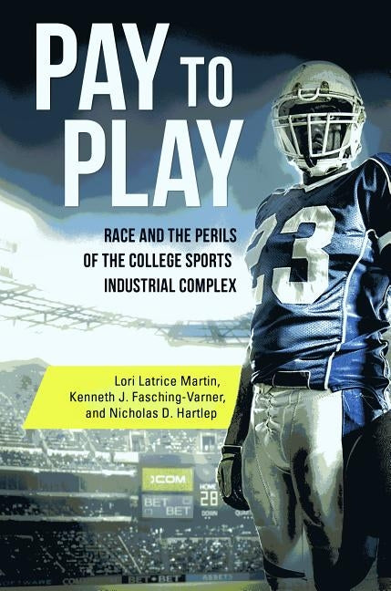 Pay to Play: Race and the Perils of the College Sports Industrial Complex by Martin, Lori Latrice