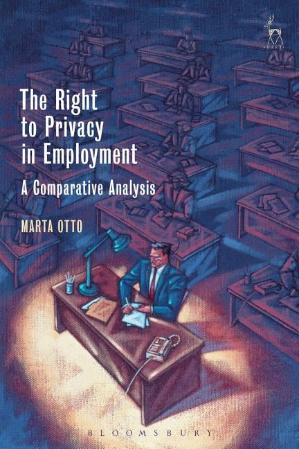 The Right to Privacy in Employment: A Comparative Analysis by Otto, Marta