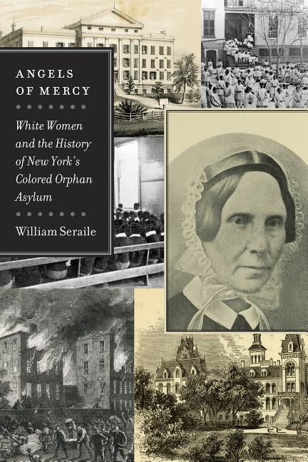 Angels of Mercy: White Women and the History of New York's Colored Orphan Asylum by Seraile, William