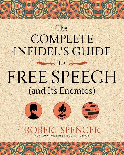 The Complete Infidel's Guide to Free Speech (and Its Enemies) by Spencer, Robert