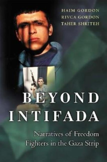 Beyond Intifada: Narratives of Freedom Fighters in the Gaza Strip by Gordon, Haim
