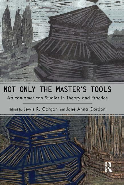 Not Only the Master's Tools: African American Studies in Theory and Practice by Gordon, Lewis R.