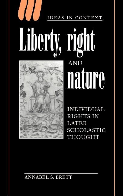 Liberty, Right and Nature: Individual Rights in Later Scholastic Thought by Brett, Annabel S.