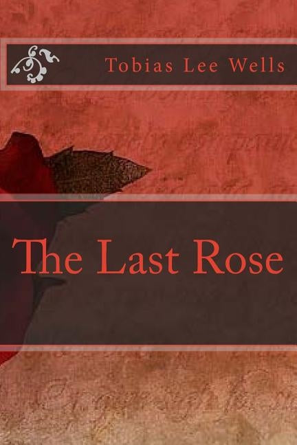 The Last Rose by Wells, Tobias Lee