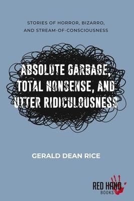 Absolute Garbage, Total Nonsense, & Utter Ridiculousness by Rice, Gerald Dean