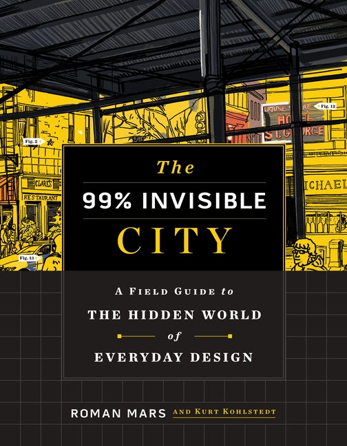 The 99% Invisible City: A Field Guide to the Hidden World of Everyday Design by Mars, Roman
