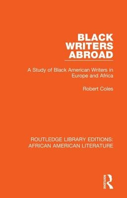 Black Writers Abroad: A Study of Black American Writers in Europe and Africa by Coles, Robert