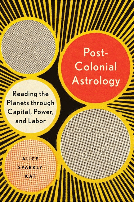 Postcolonial Astrology: Reading the Planets Through Capital, Power, and Labor by Sparkly Kat, Alice