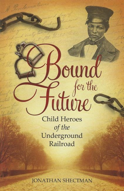 Bound for the Future: Child Heroes of the Underground Railroad by Shectman, Jonathan