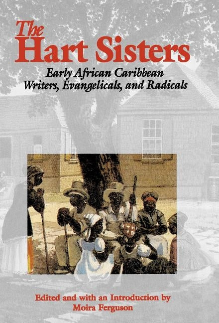 The Hart Sisters: Early African Caribbean Writers, Evangelicals, and Radicals by Ferguson, Moira