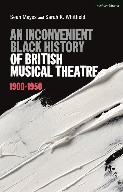 An Inconvenient Black History of British Musical Theatre: 1900 - 1950 by Mayes, Sean