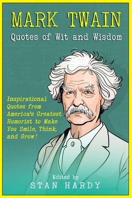 Mark Twain Quotes of Wit and Wisdom: Inspirational Quotes from America's Greatest Humorist to Make You Smile, Think, and Grow! by Hardy, Stan