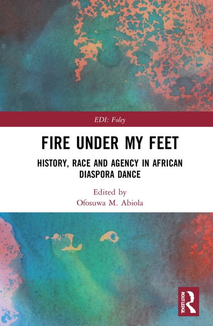 Fire Under My Feet: History, Race, and Agency in African Diaspora Dance by M. Abiola, Ofosuwa