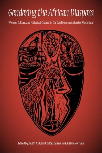 Gendering the African Diaspora: Women, Culture, and Historical Change in the Caribbean and Nigerian Hinterland by Byfield, Judith A.