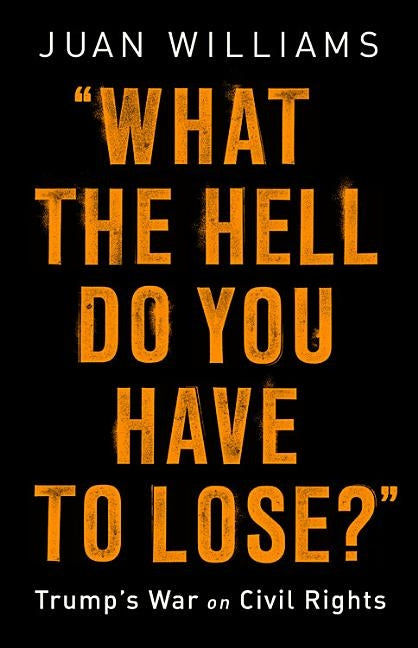 What the Hell Do You Have to Lose?: Trump's War on Civil Rights by Williams, Juan