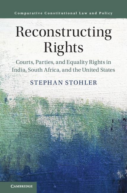 Reconstructing Rights: Courts, Parties, and Equality Rights in India, South Africa, and the United States by Stohler, Stephan