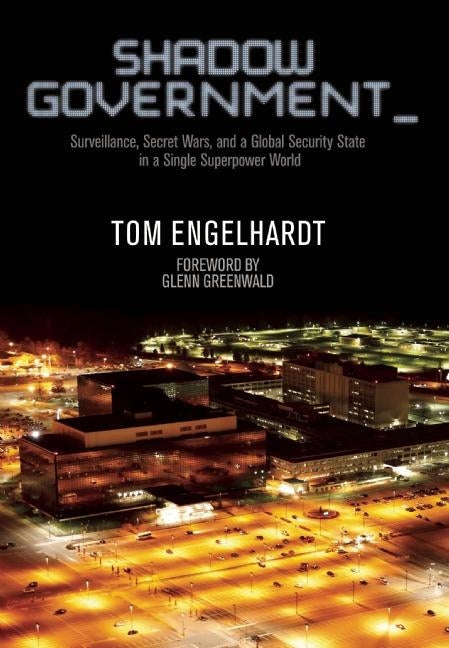 Shadow Government: Surveillance, Secret Wars, and a Global Security State in a Single-Superpower World by Engelhardt, Tom