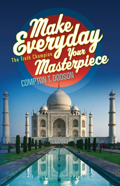 Make Everyday Your Masterpiece: The Truth Champion by Dodson, Compton T.