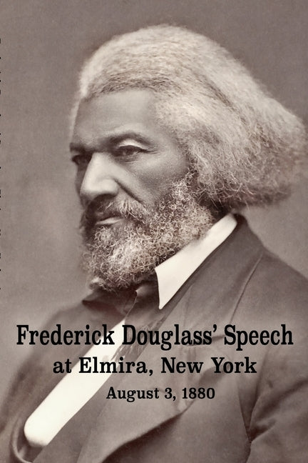 Frederick Douglass' Speech at Elmira, New York - August 3, 1880 by Frederick Douglass by Douglass, Frederick