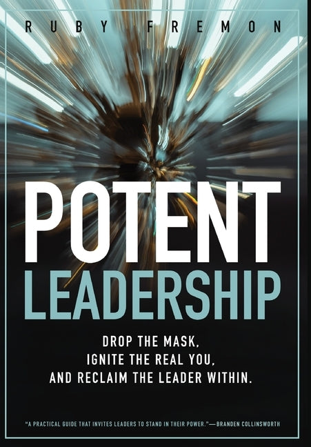 Potent Leadership: Drop the Mask, Ignite the Real You, and Reclaim the Leader Within by Fremon, Ruby