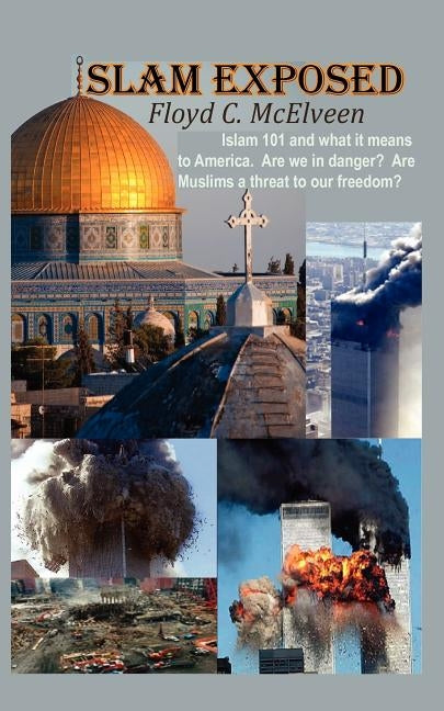 Islam Exposed: Islam 101 and What It Means to America. Are We in Danger? Are Muslims a Real Threat to Our Freedom? by McElveen, Floyd C.