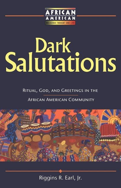 Dark Salutations: Ritual, God, and Greetings in the African American Community by Earl, Riggins R., Jr.
