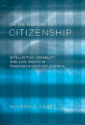 On the Margins of Citizenship: Intellectual Disability and Civil Rights in Twentieth-Century America by Carey, Allison C.