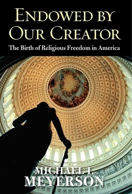 Endowed by Our Creator: The Birth of Religious Freedom in America by Meyerson, Michael I.