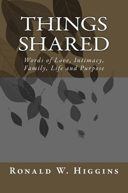 Things Shared: Words of Love, Intimacy, Family, Life and Purpose by Higgins, Ronald W.