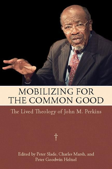Mobilizing for the Common Good: The Lived Theology of John M. Perkins by Slade, Peter