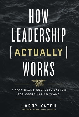 How Leadership (Actually) Works: A Navy SEAL's Complete System for Coordinating Teams by Yatch, Larry