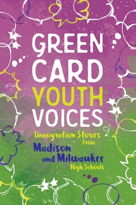 Immigration Stories from Madison and Milwaukee High Schools: Green Card Youth Voices by Rozman Clark, Tea