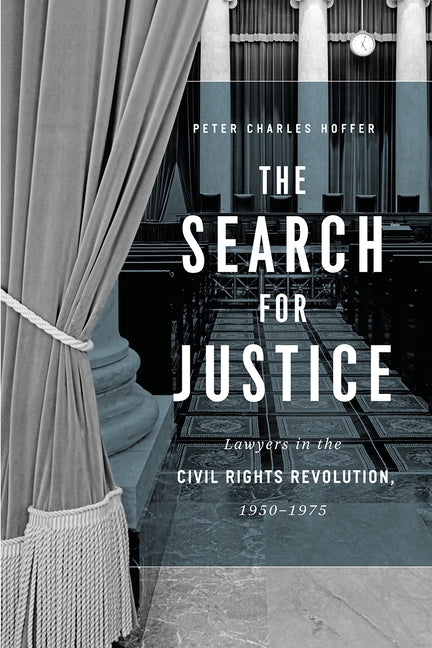 The Search for Justice: Lawyers in the Civil Rights Revolution, 1950-1975 by Hoffer, Peter Charles