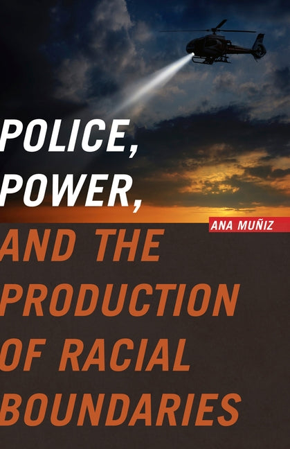 Police, Power, and the Production of Racial Boundaries by Mu&#241;iz, Ana