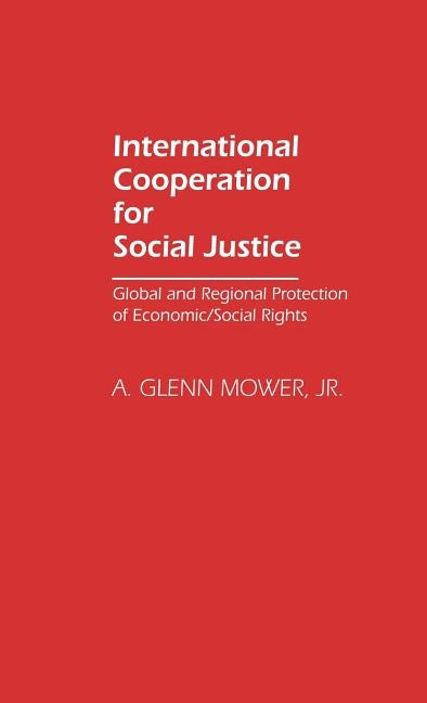 International Cooperation for Social Justice: Global and Regional Protection of Economic/Social Rights by Mower, A. Glenn Jr.