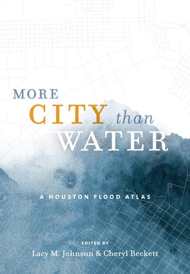 More City Than Water: A Houston Flood Atlas by Johnson, Lacy M.