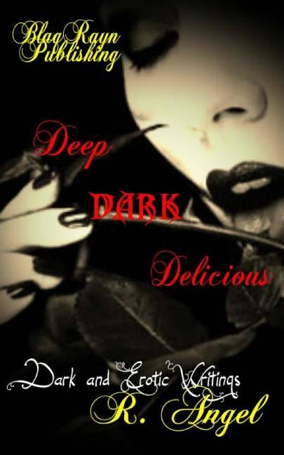 Deep Dark Delicious: Dark and Erotic Writings by Angel, R.