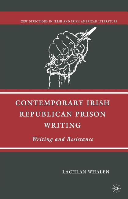 Contemporary Irish Republican Prison Writing: Writing and Resistance by Whalen, L.