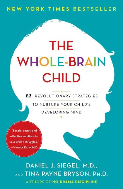 The Whole-Brain Child: 12 Revolutionary Strategies to Nurture Your Child's Developing Mind by Siegel, Daniel J.